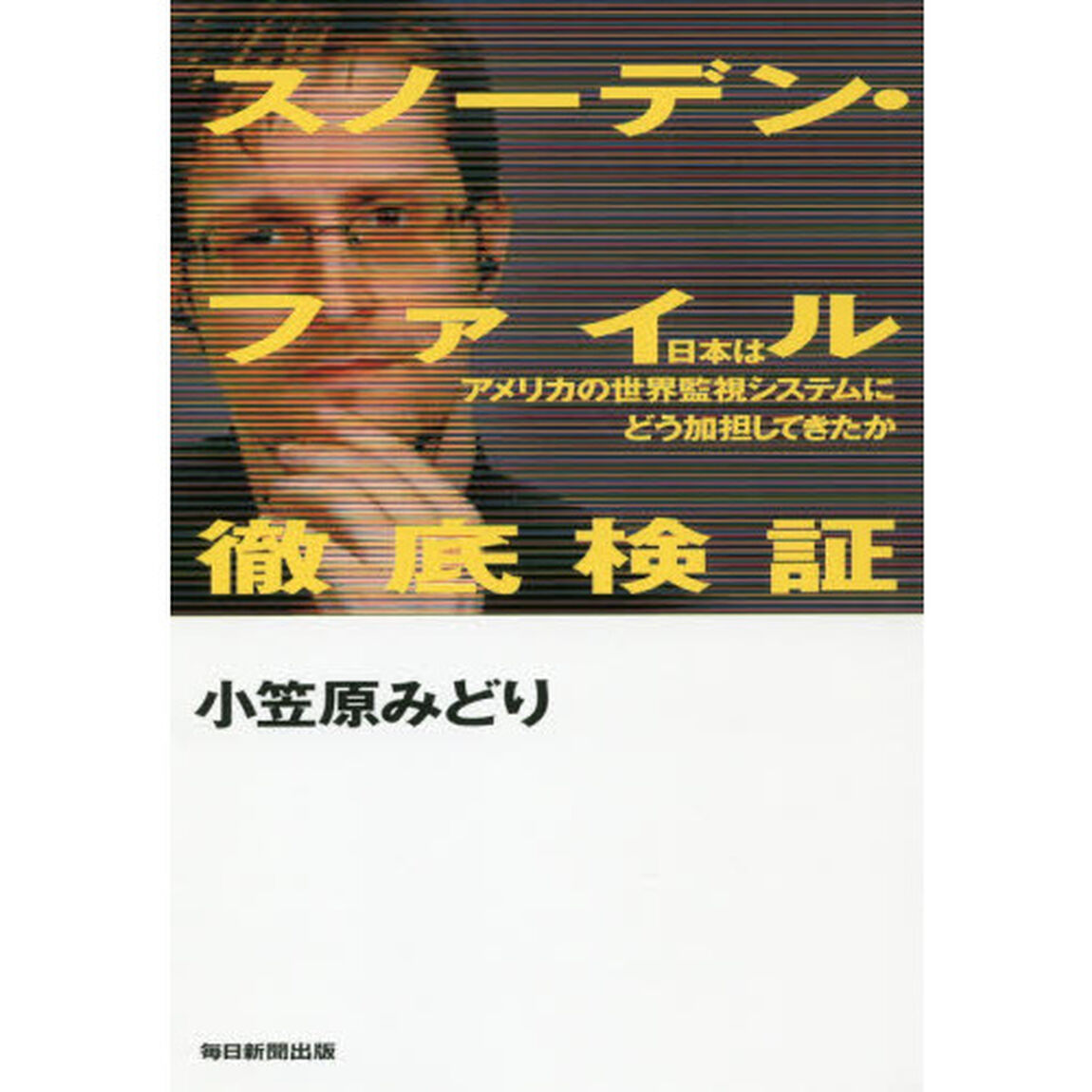 スノーデン・ファイル徹底検証　日本はアメリカの世界監視システムにどう加担してきたか