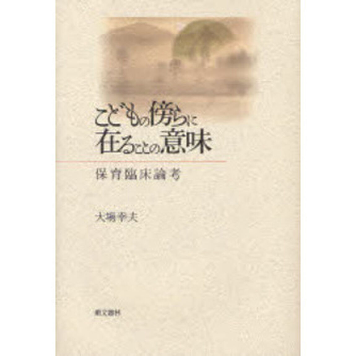 こどもの傍らに在ることの意味　保育臨床論考