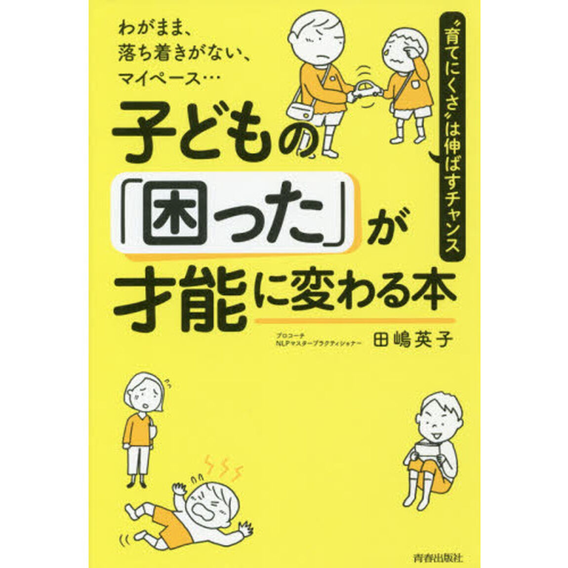 子どもの「困った」が才能に変わる本　わがまま、落ち着きがない、マイペース&hellip;　&ldquo;育てにくさ&rdquo;は伸ばすチャンス