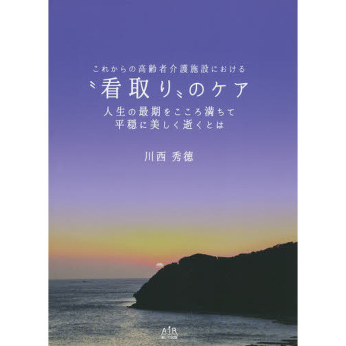 これからの高齢者介護施設における&ldquo;看取り&rdquo;のケア　人生の最期をこころ満ちて平穏に美しく逝くとは