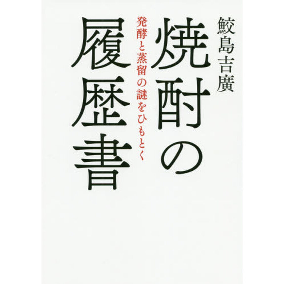 焼酎の履歴書　発酵と蒸留の謎をひもとく