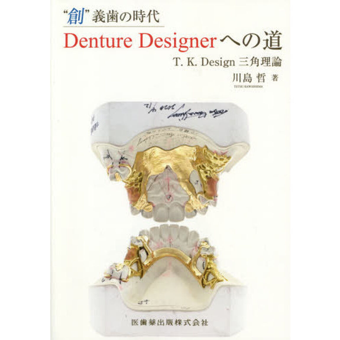 Ｄｅｎｔｕｒｅ　Ｄｅｓｉｇｎｅｒへの道　&ldquo;創&rdquo;義歯の時代　Ｔ．Ｋ．Ｄｅｓｉｇｎ三角理論