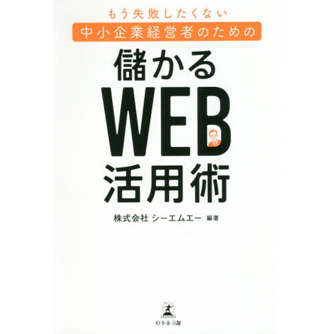 もう失敗したくない中小企業経営者のための儲かるＷＥＢ活用術