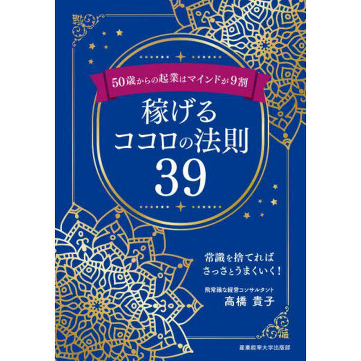 稼げるココロの法則３９　５０歳からの起業はマインドが９割　常識を捨てればさっさとうまくいく！