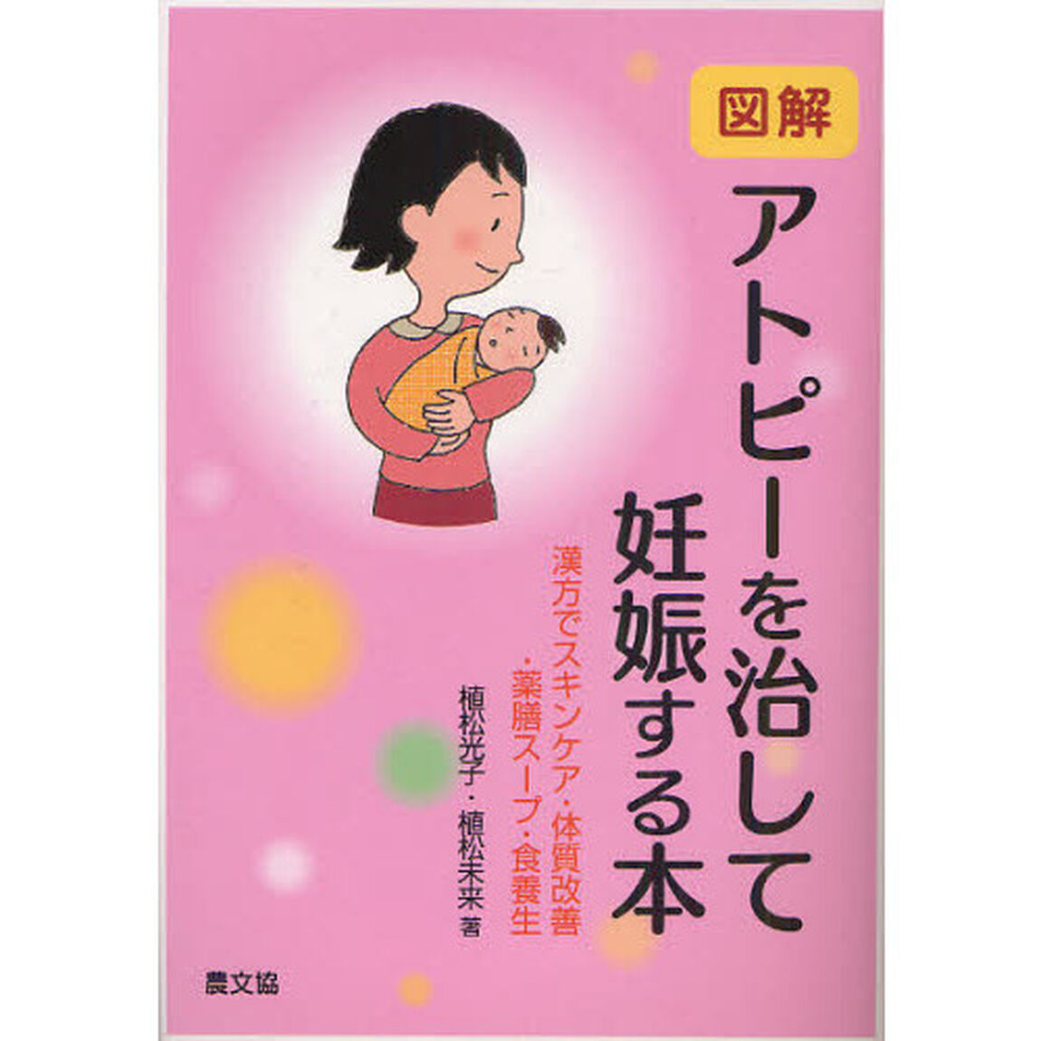 図解アトピーを治して妊娠する本　漢方でスキンケア・体質改善・薬膳スープ・食養生