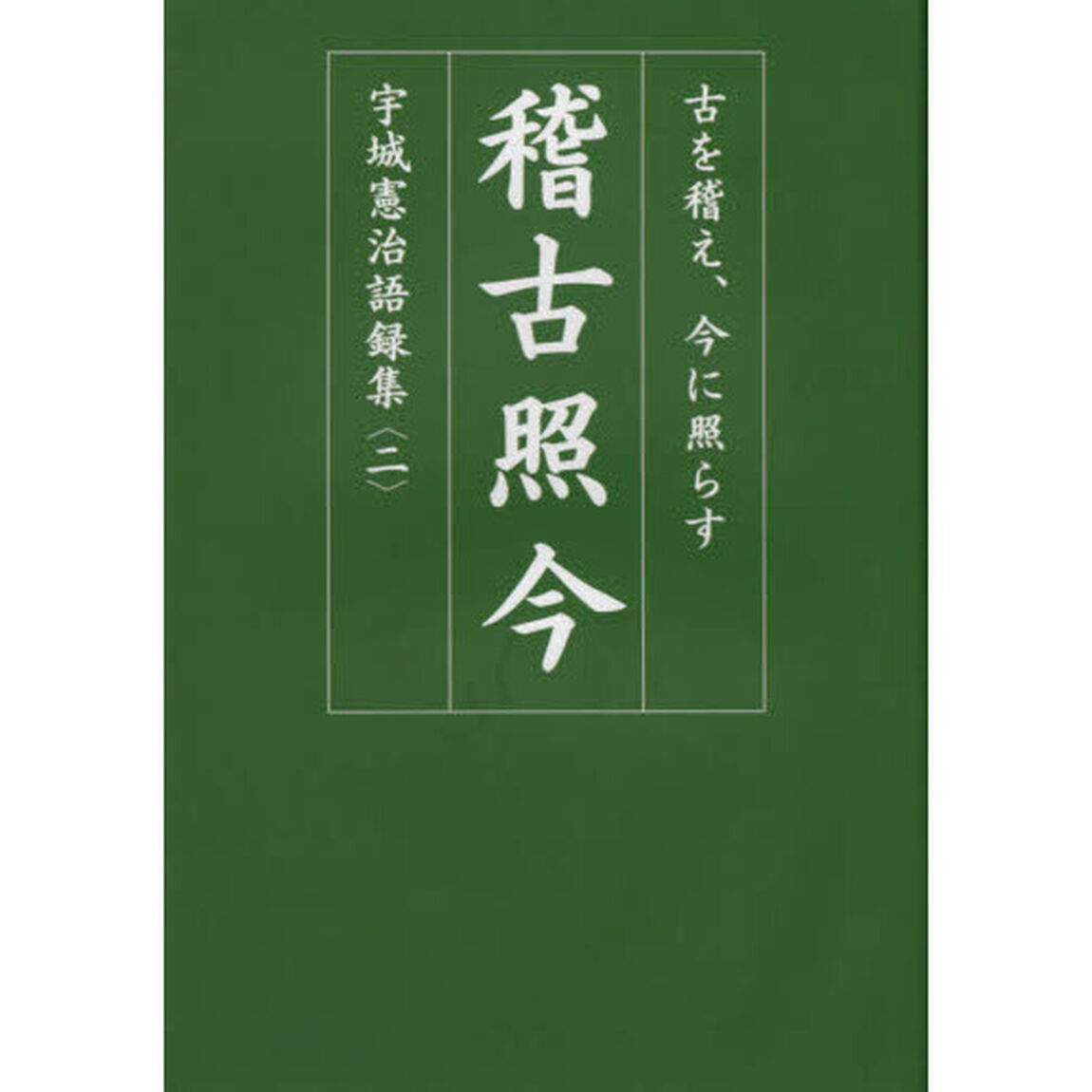 宇城憲治語録集　２「稽古照今　古を稽え、今に照らす」
