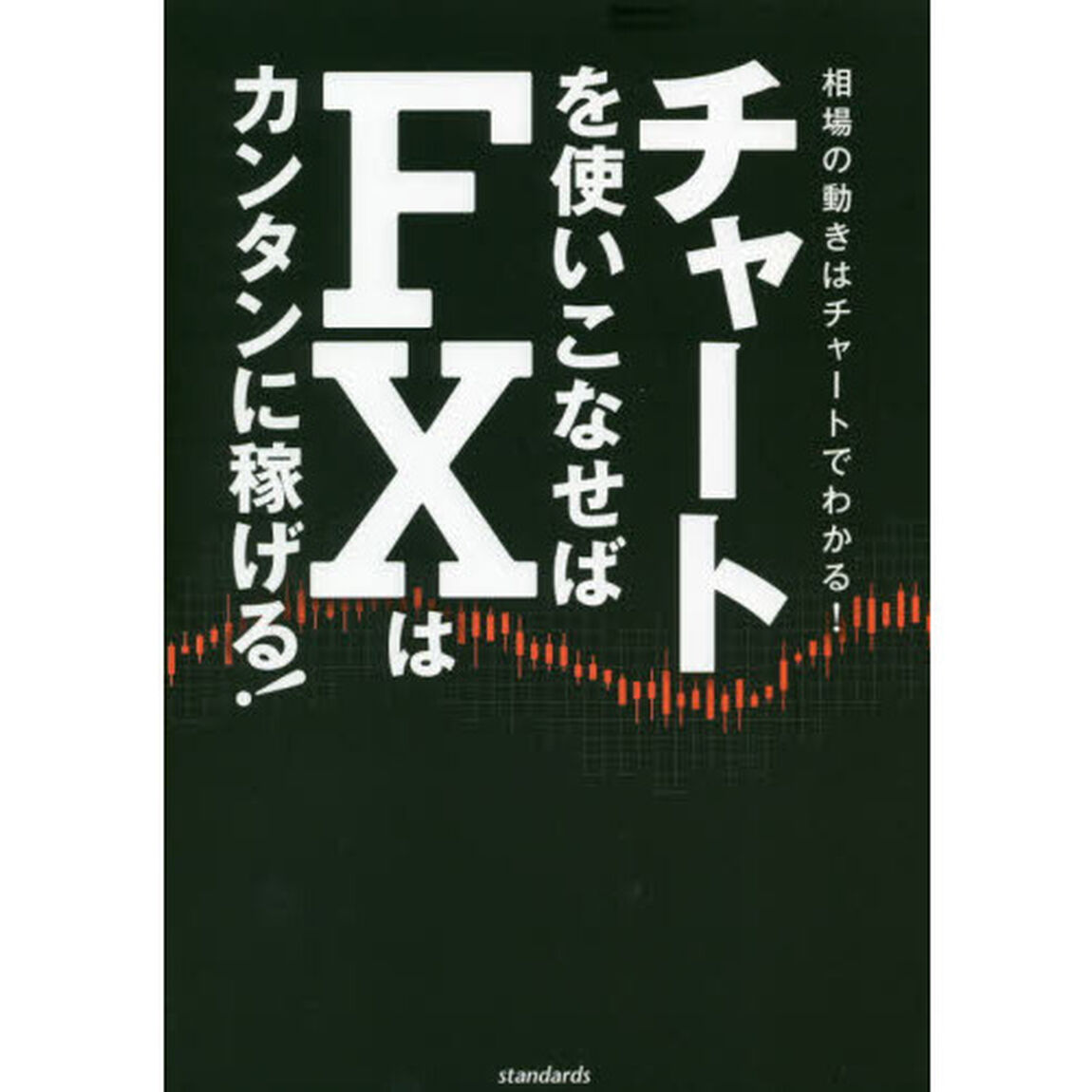 チャートを使いこなせばＦＸはカンタンに稼げる！　成功トレーダーたちの相場の流れを読む力　相場の動きはチャートでわかる！
