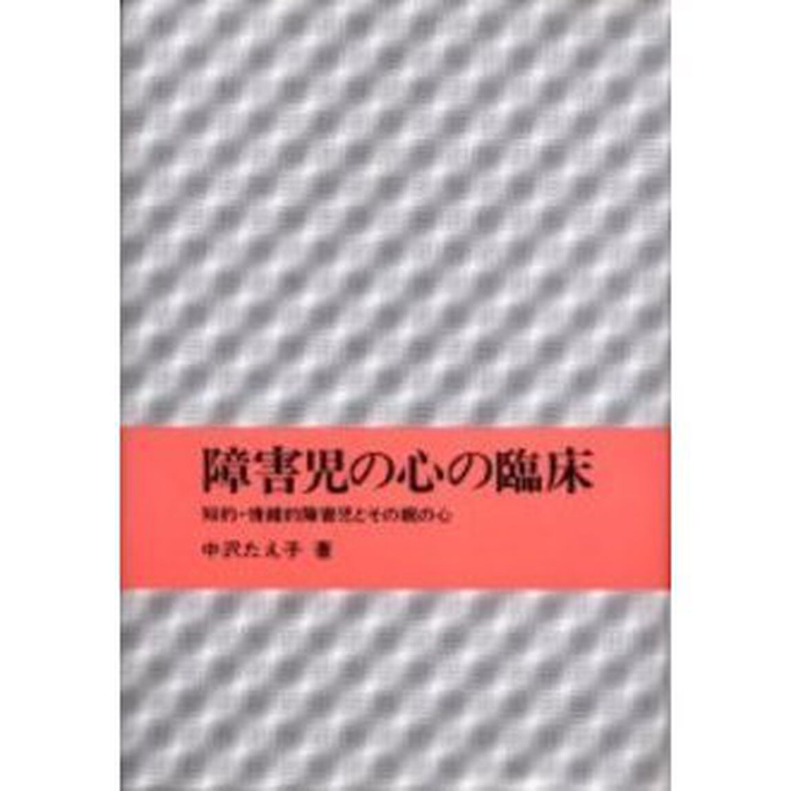 障害児の心の臨床　知的・情緒的障害児とその親の心