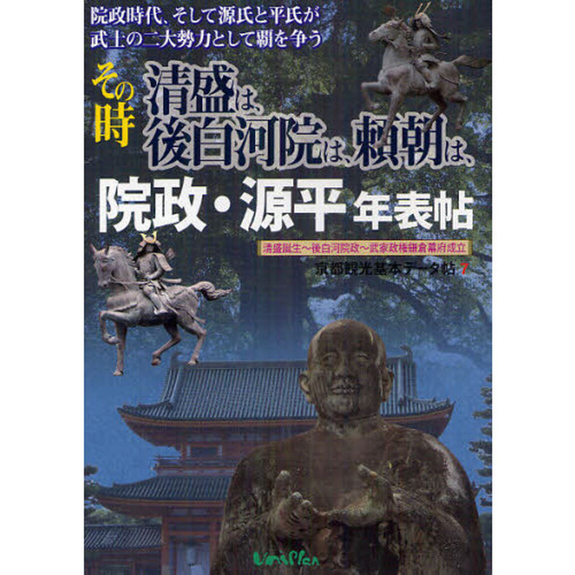 京都観光基本データ帖　７「院政・源平年表帖　院政時代、そして源氏と平氏が武士の二大勢力として覇を争うその時清盛は、後白河院は、頼朝は、　清盛誕生〜後白河院政〜武家政権鎌倉幕府成立」