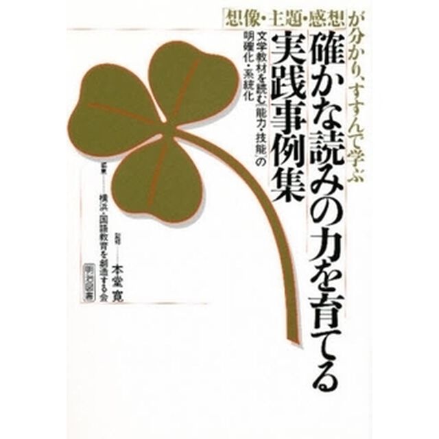 確かな読みの力を育てる実践事例集　「想像・主題・感想」が分かり、すすんで学ぶ　文学教材を読む〈能力・技能〉の明確化・系統化