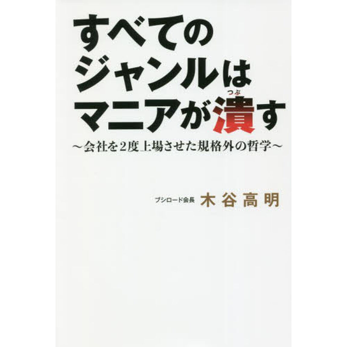すべてのジャンルはマニアが潰す　会社を２度上場させた規格外の哲学