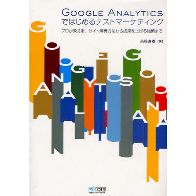 ＧＯＯＧＬＥ　ＡＮＡＬＹＴＩＣＳではじめるテストマーケティング　プロが教える、サイト解析方法から成果を上げる施策まで