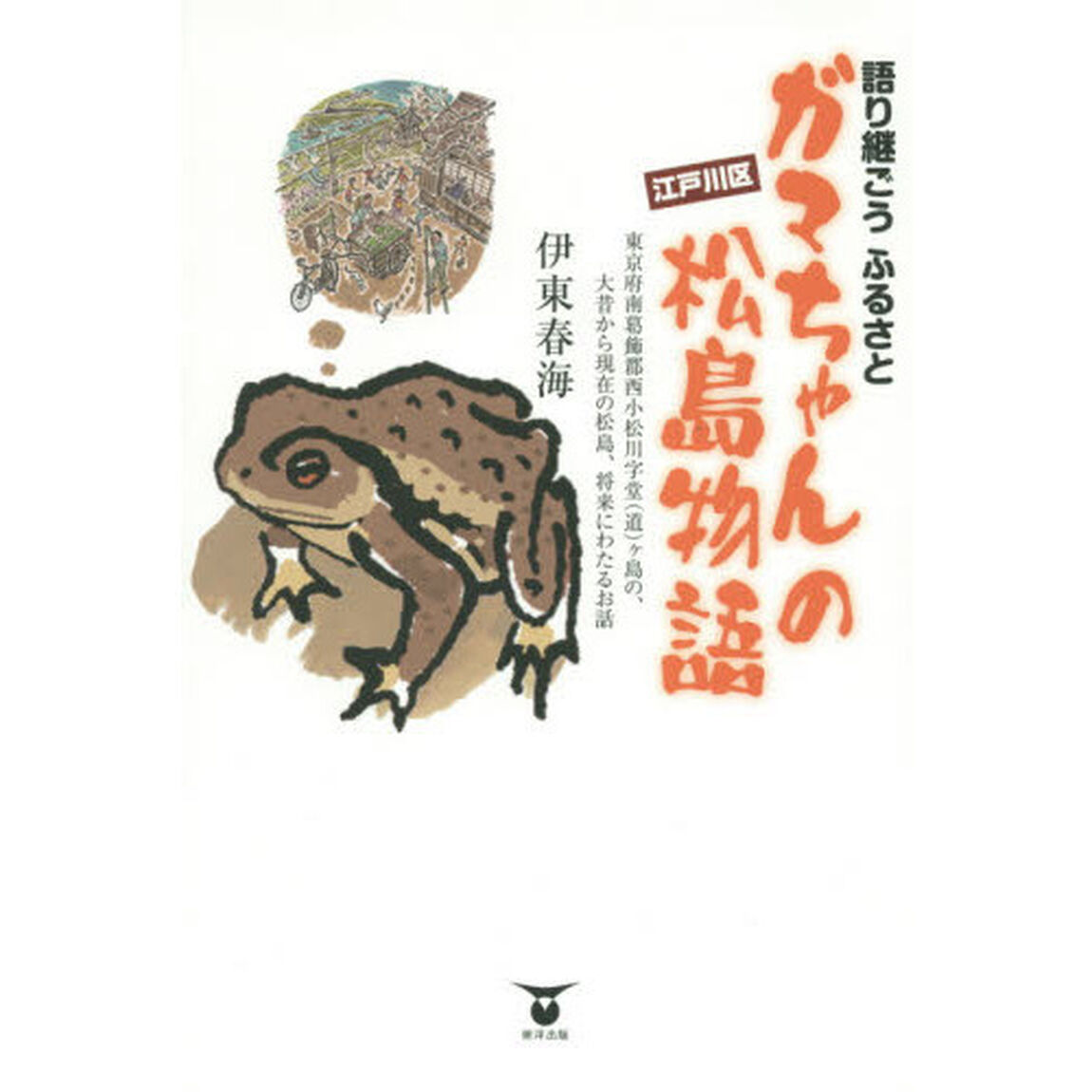 ガマちゃんの松島物語　語り継ごうふるさと　東京府南葛飾郡西小松川字堂〈道〉ケ島の、大昔から現在の松島、将来にわたるお話