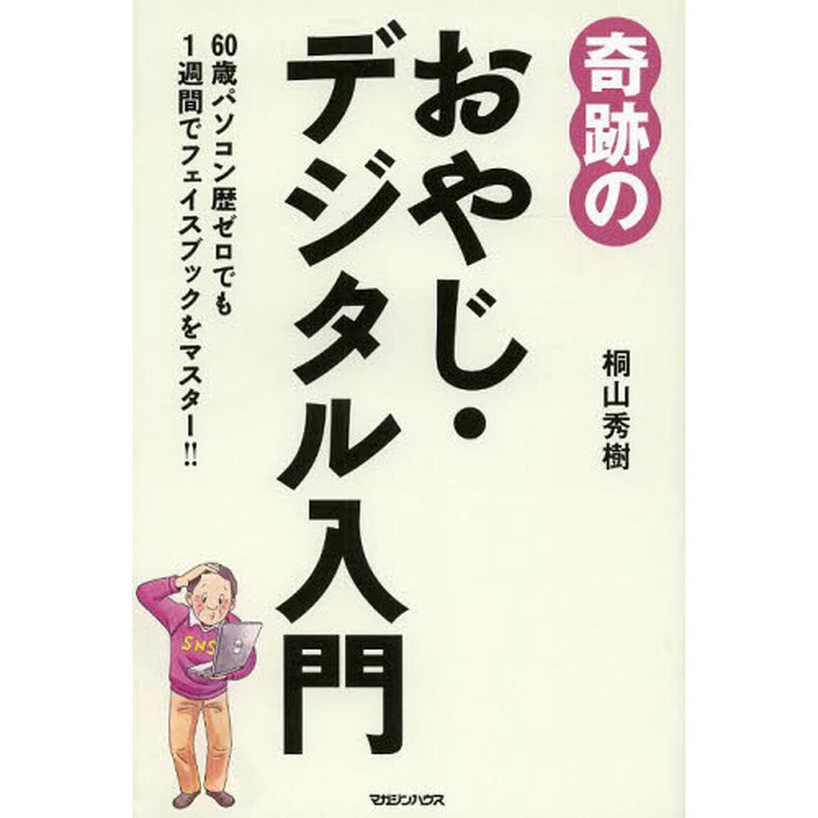奇跡のおやじ・デジタル入門　６０歳パソコン歴ゼロでも１週間でフェイスブックをマスター！！