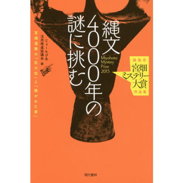 縄文４０００年の謎に挑む　宮畑遺跡の「巨大柱」と「焼かれた家」　福島市宮畑ミステリー大賞作品集