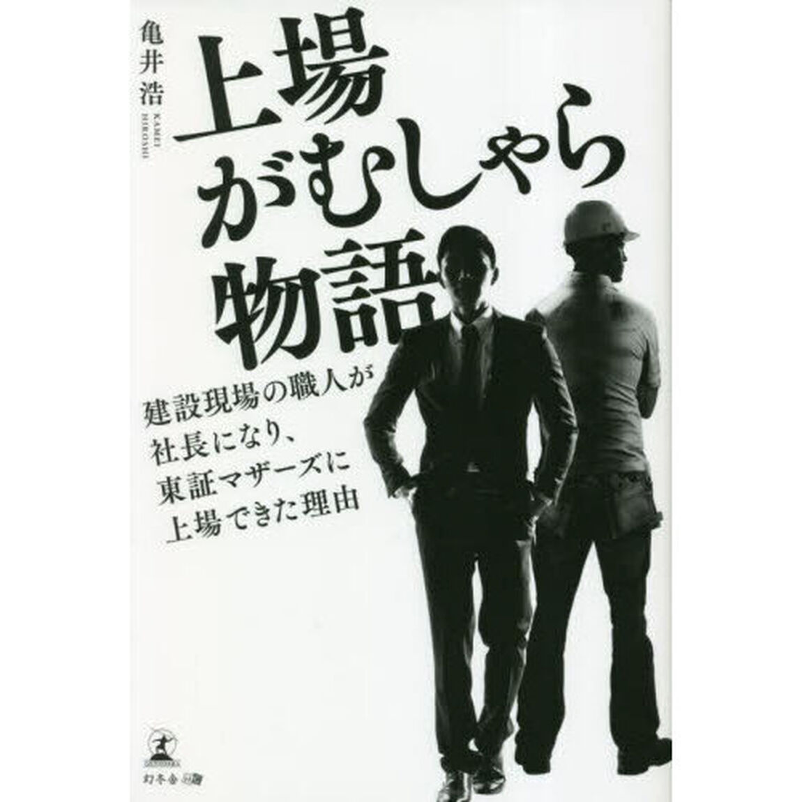 上場がむしゃら物語　建設現場の職人が社長になり、東証マザーズに上場できた理由