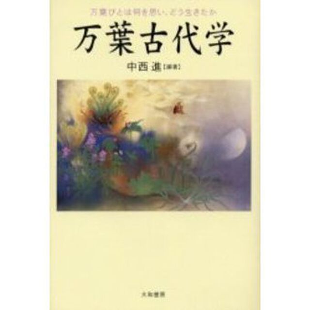 万葉古代学　万葉びとは何を思い、どう生きたか