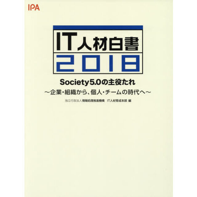 ＩＴ人材白書　２０１８「Ｓｏｃｉｅｔｙ５．０の主役たれ　企業・組織から、個人・チームの時代へ」
