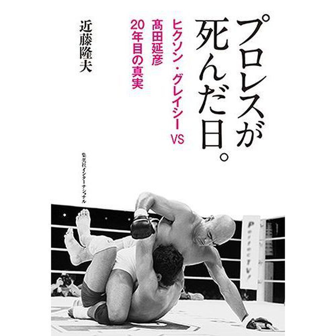 プロレスが死んだ日。　ヒクソン・グレイシーＶＳ高田延彦２０年目の真実