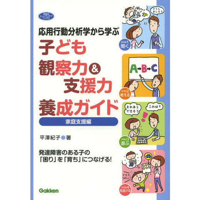 応用行動分析学から学ぶ子ども観察力＆支援力養成ガイド　家庭支援編「発達障害のある子の「困り」を「育ち」につなげる！」