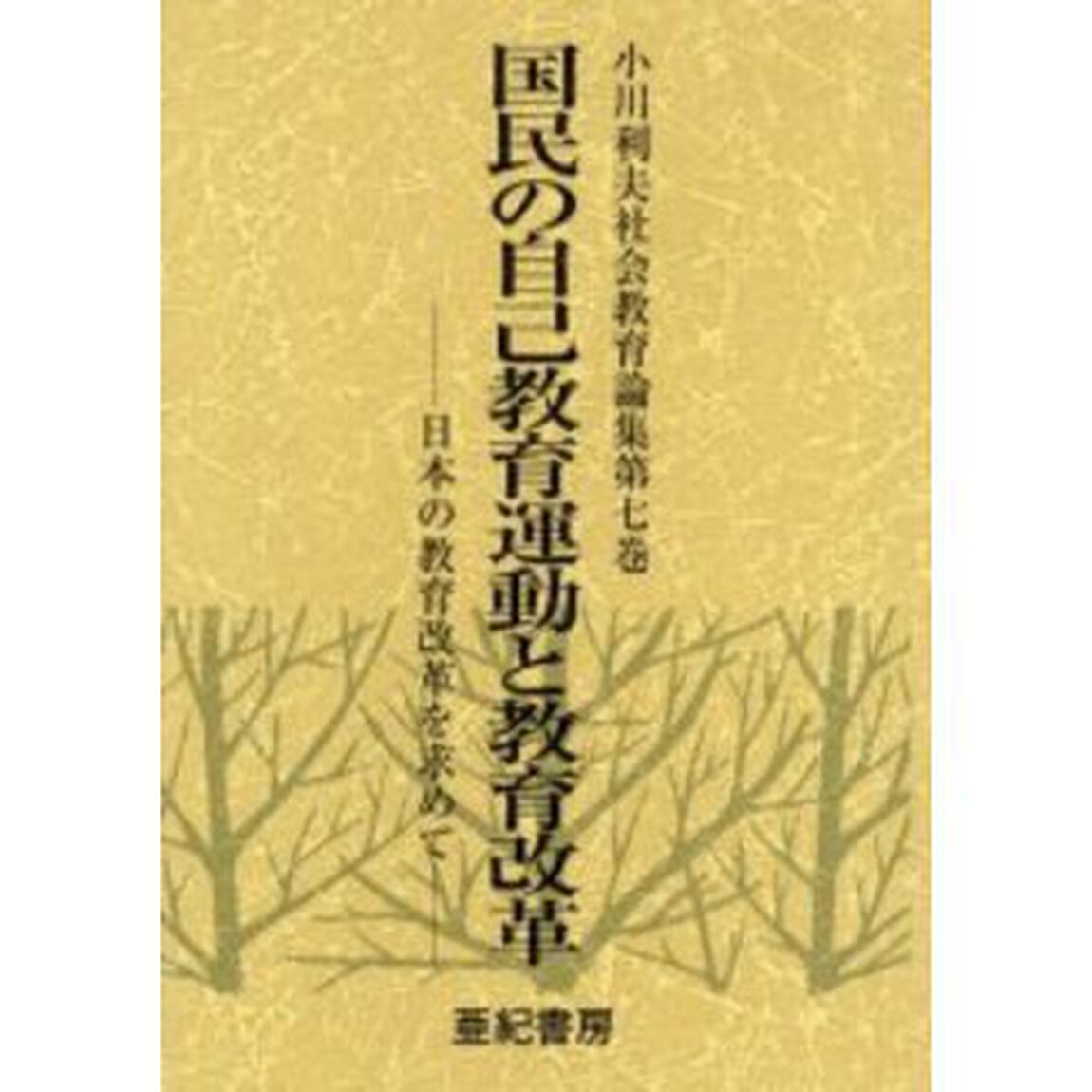 小川利夫社会教育論集　第７巻「国民の自己教育運動と教育改革　日本の教育改革を求めて」