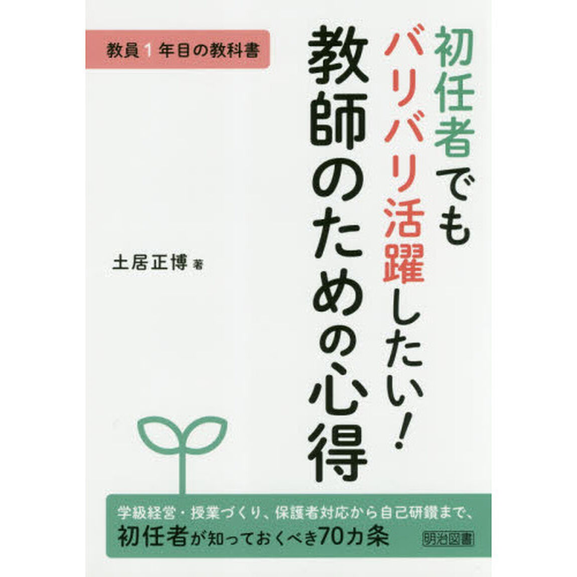 初任者でもバリバリ活躍したい！教師のための心得　教員１年目の教科書　学級経営・授業づくり、保護者対応から自己研鑽まで、初任者が知っておくべき７０カ条