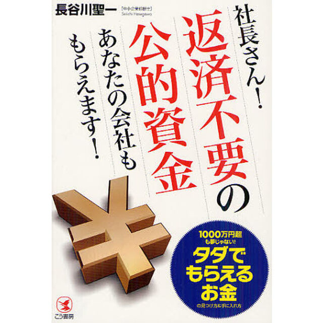 社長さん！返済不要の公的資金あなたの会社ももらえます！　１０００万円超も夢じゃない！タダでもらえるお金の見つけ方＆手に入れ方