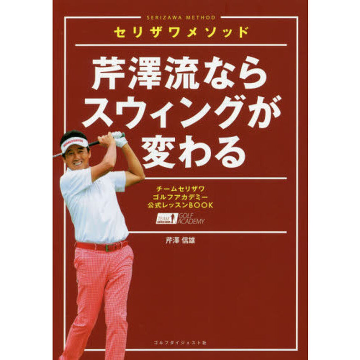 芹澤流ならスウィングが変わる　セリザワメソッド　チームセリザワゴルフアカデミー公式レッスンＢＯＯＫ