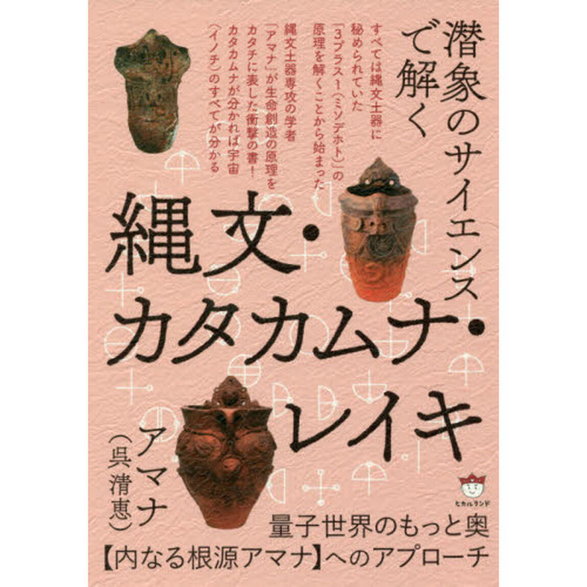 潜象のサイエンスで解く縄文・カタカムナ・レイキ　量子世界のもっと奥〈内なる根源アマナ〉へのアプローチ