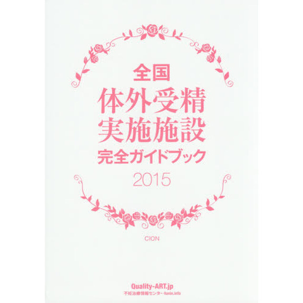 全国体外受精実施施設完全ガイドブック　安心して治療を受けていただくために　２０１５　Ｑｕａｌｉｔｙ　ＡＲＴ