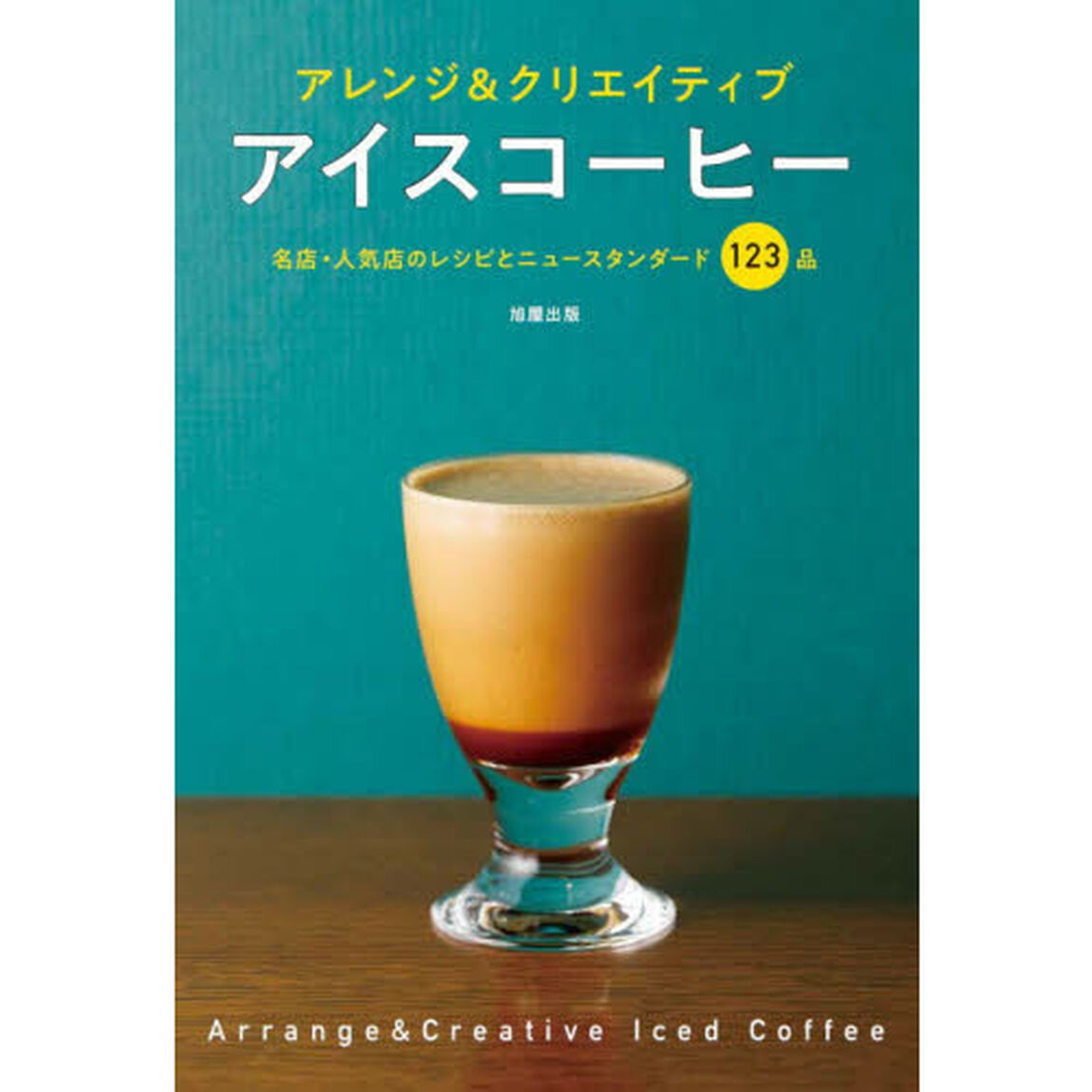 アイスコーヒー　アレンジ＆クリエイティブ　名店・人気店のレシピとニュースタンダード１２３品