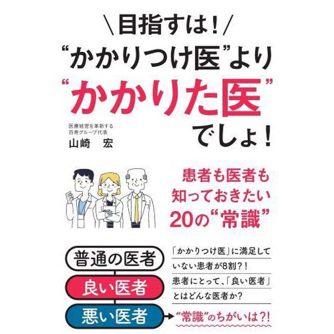 目指すは！&ldquo;かかりつけ医&rdquo;より&ldquo;かかりた医&rdquo;でしょ！　患者も医者も知っておきたい２０の&ldquo;常識&rdquo;