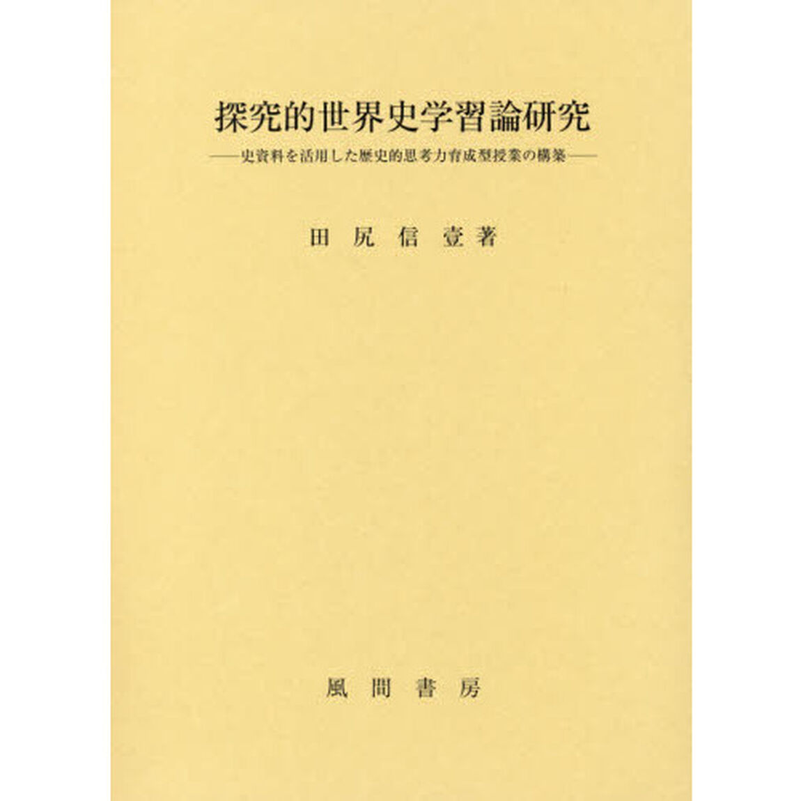 探究的世界史学習論研究　史資料を活用した歴史的思考力育成型授業の構築