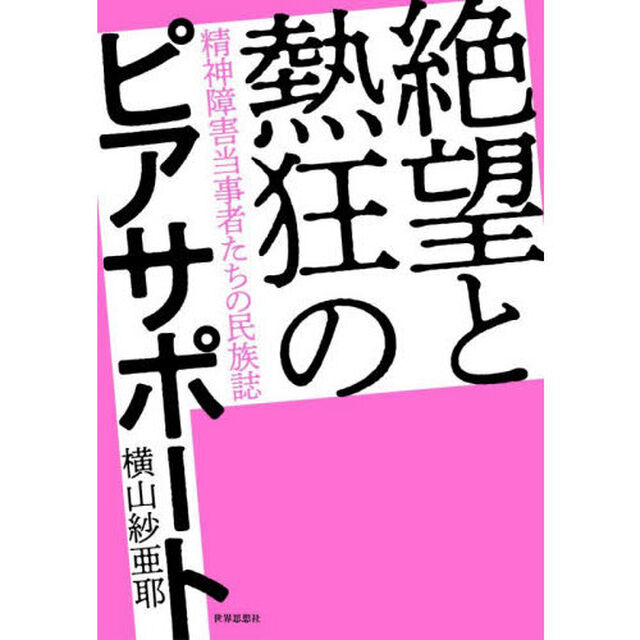 絶望と熱狂のピアサポート　精神障害当事者たちの民族誌