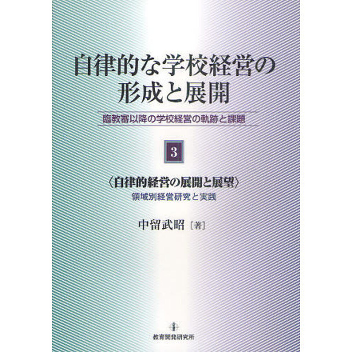 自律的な学校経営の形成と展開　臨教審以降の学校経営の軌跡と課題　第３巻「自律的経営の展開と展望　領域別経営研究と実践」
