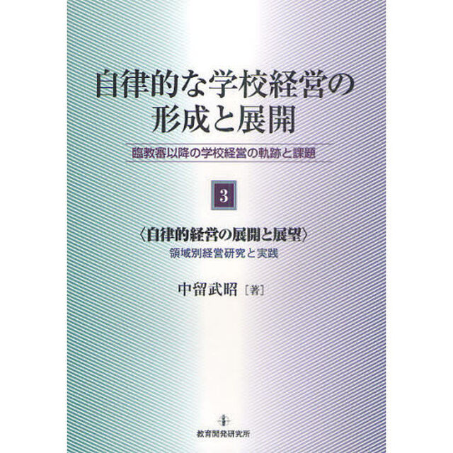 自律的な学校経営の形成と展開　臨教審以降の学校経営の軌跡と課題　第３巻「自律的経営の展開と展望　領域別経営研究と実践」