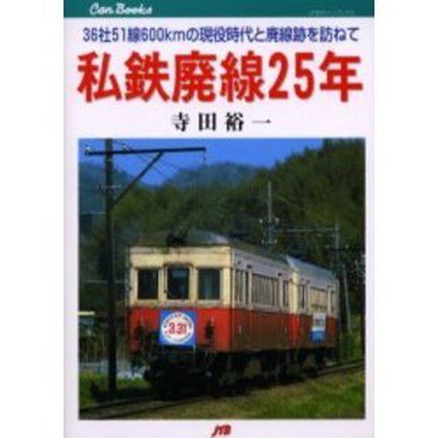 私鉄廃線２５年　３６社５１線６００ｋｍの現役時代と廃線跡を訪ねて
