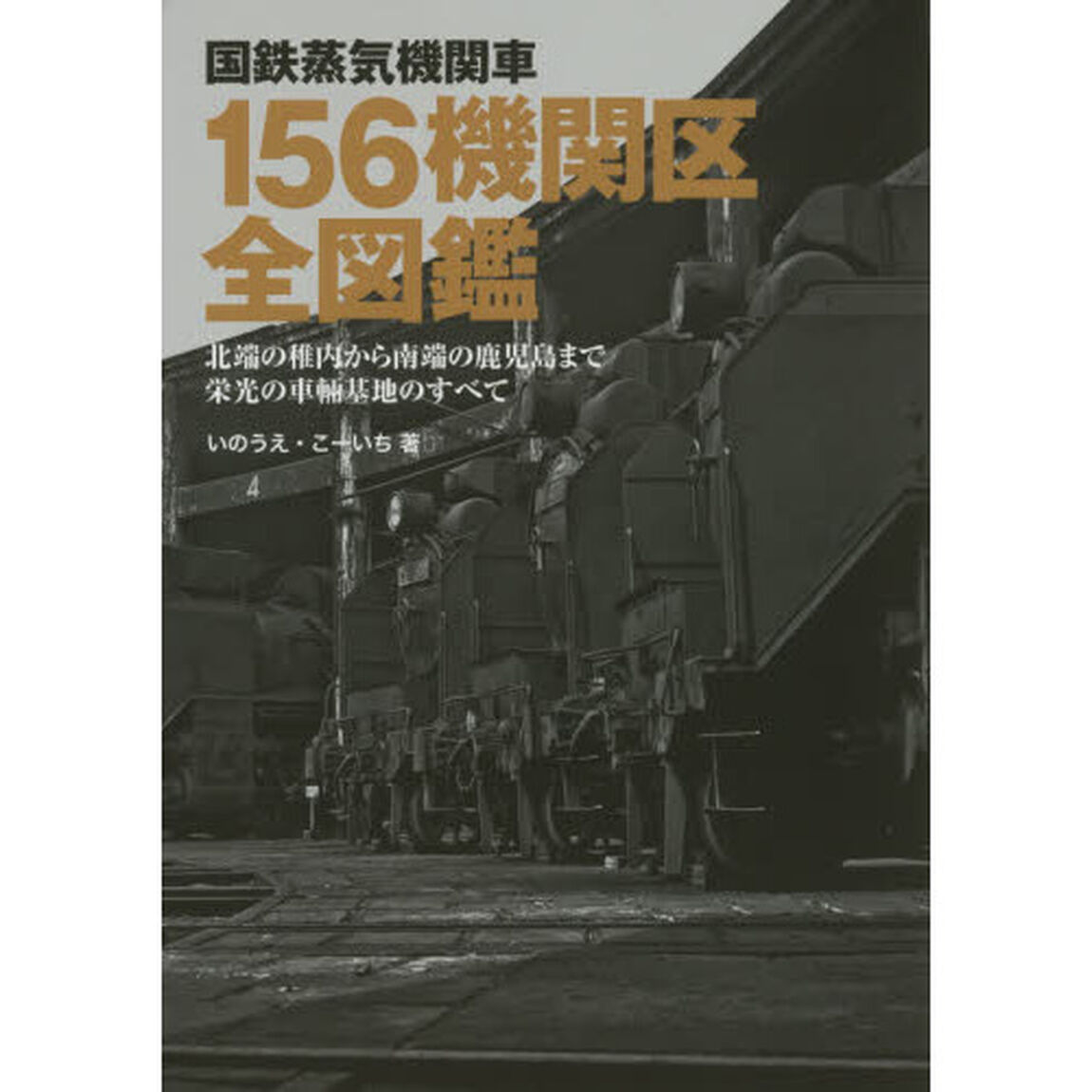 国鉄蒸気機関車１５６機関区全図鑑　北端の稚内から南端の鹿児島まで栄光の車輛基地のすべて