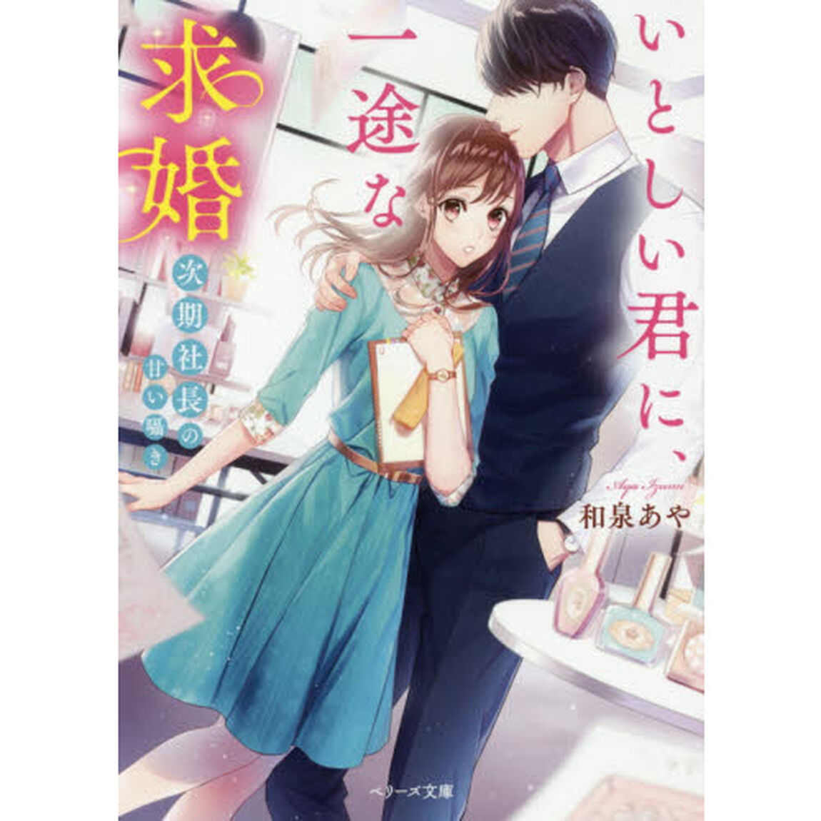 いとしい君に、一途な求婚　次期社長の甘い囁き
