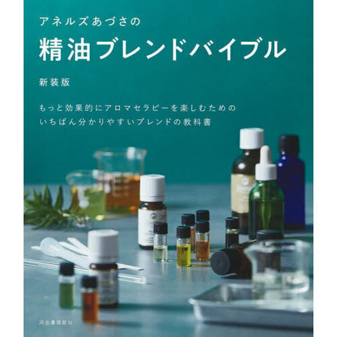 アネルズあづさの精油ブレンドバイブル　もっと効果的にアロマセラピーを楽しむためのいちばん分かりやすいブレンドの教科書「新装版」