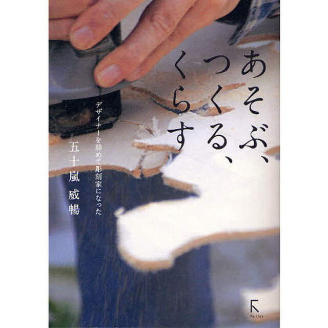 あそぶ、つくる、くらす　デザイナーを辞めて彫刻家になった