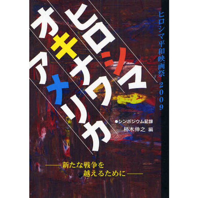 アメリカ、オキナワ、ヒロシマ　新たな戦争を越えるために　ヒロシマ平和映画祭２００９　シンポジウム記録