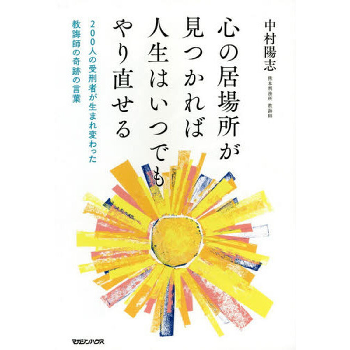 心の居場所が見つかれば人生はいつでもやり直せる　２００人の受刑者が生まれ変わった教誨師の奇跡の言葉
