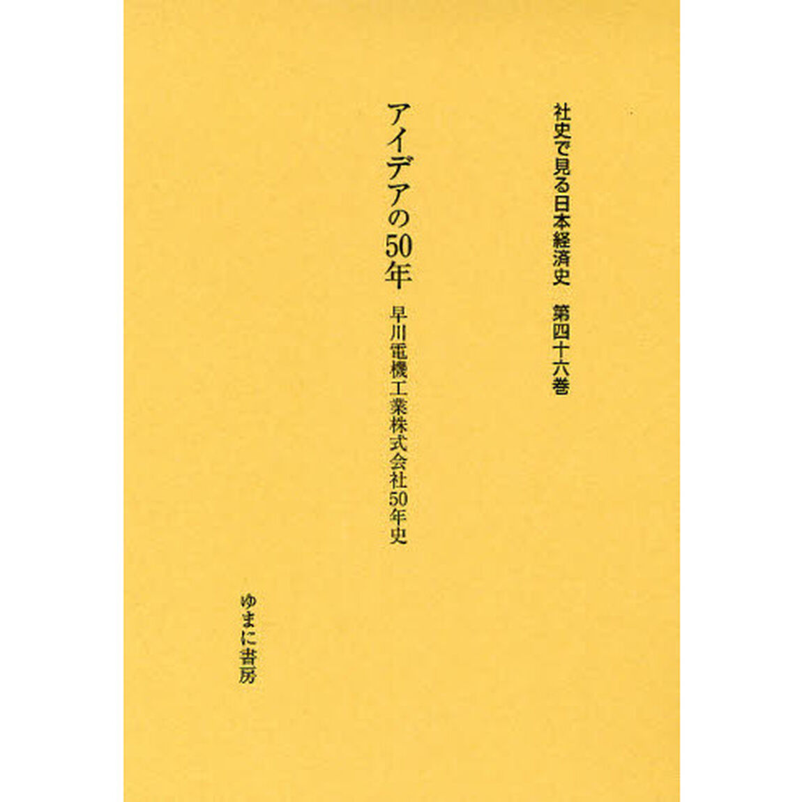 社史で見る日本経済史　第４６巻　復刻「アイデアの５０年　早川電機工業株式会社５０年史」