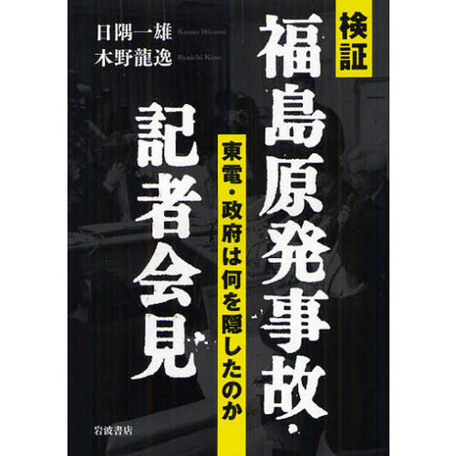 検証福島原発事故・記者会見　東電・政府は何を隠したのか