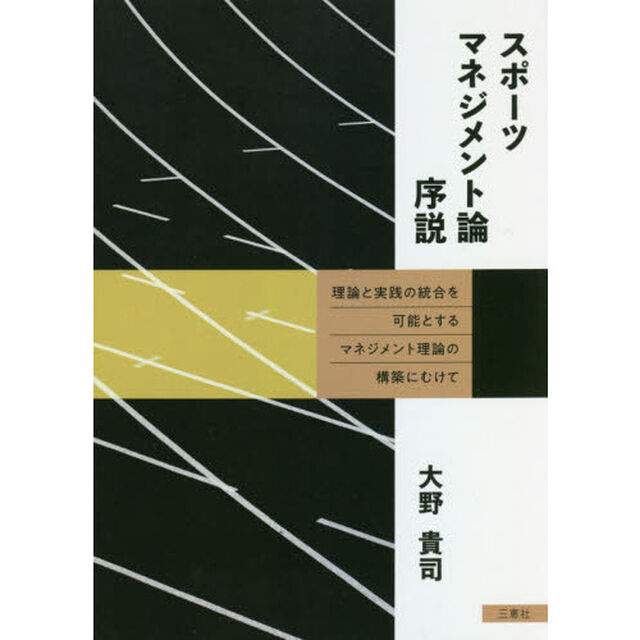 スポーツマネジメント論序説　理論と実践の統合を可能とするマネジメント理論の構築にむけて