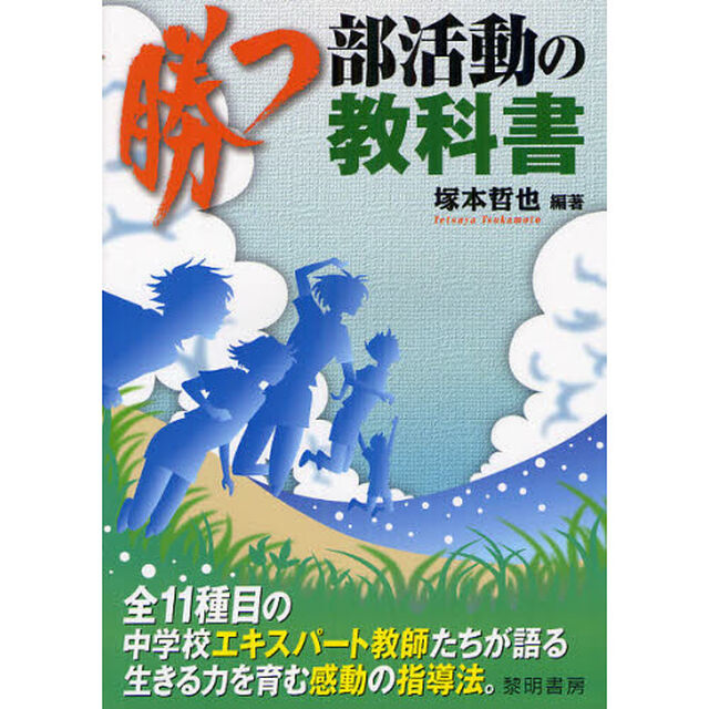 勝つ部活動の教科書　全１１種目の中学校エキスパート教師たちが語る生きる力を育む感動の指導法。