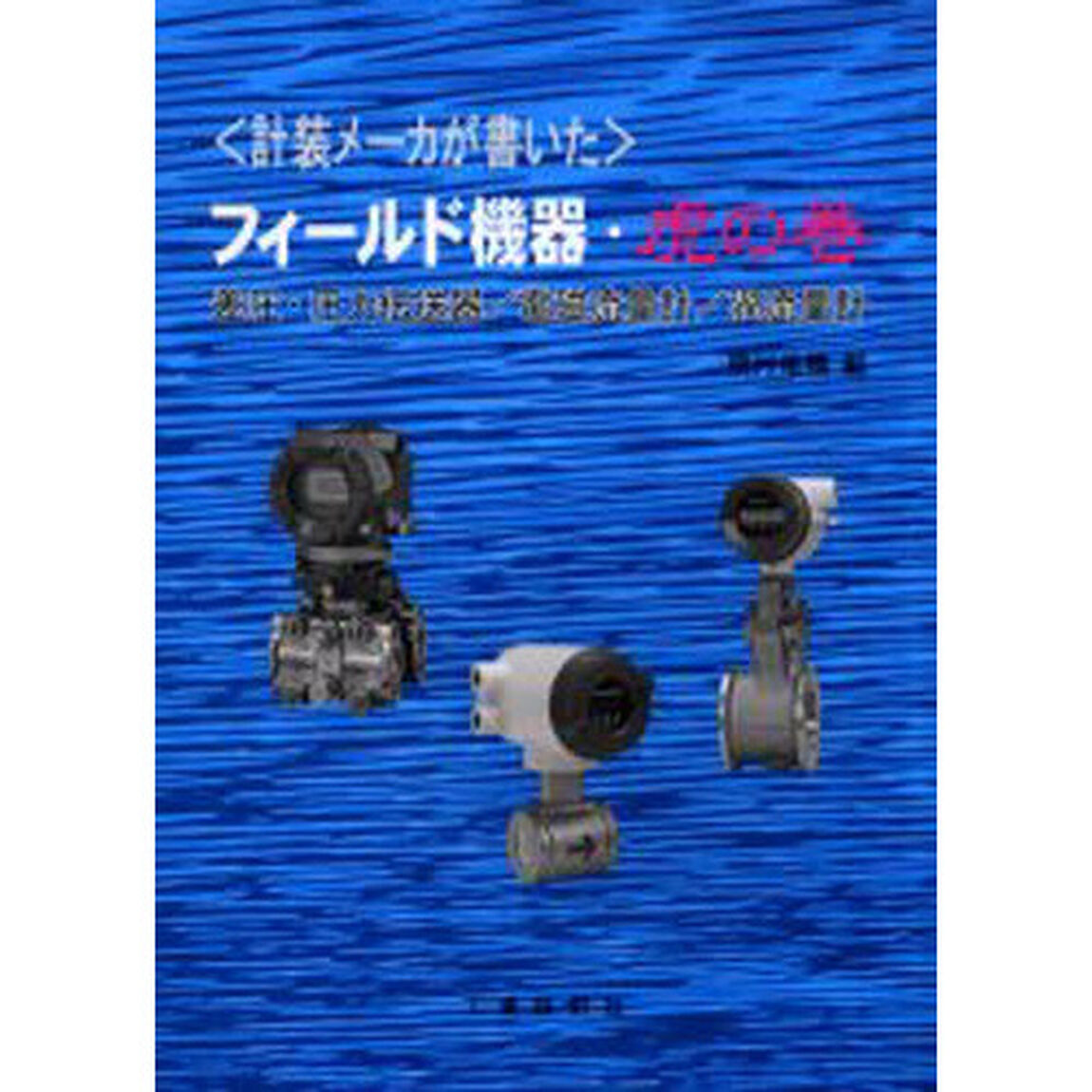 計装メーカが書いたフィールド機器・虎の巻　差圧・圧力伝送器／電磁流量計／過流量計