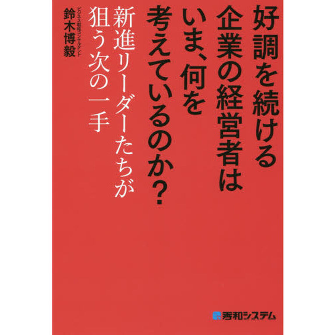 好調を続ける企業の経営者はいま、何を考えているのか？　新進リーダーたちが狙う次の一手
