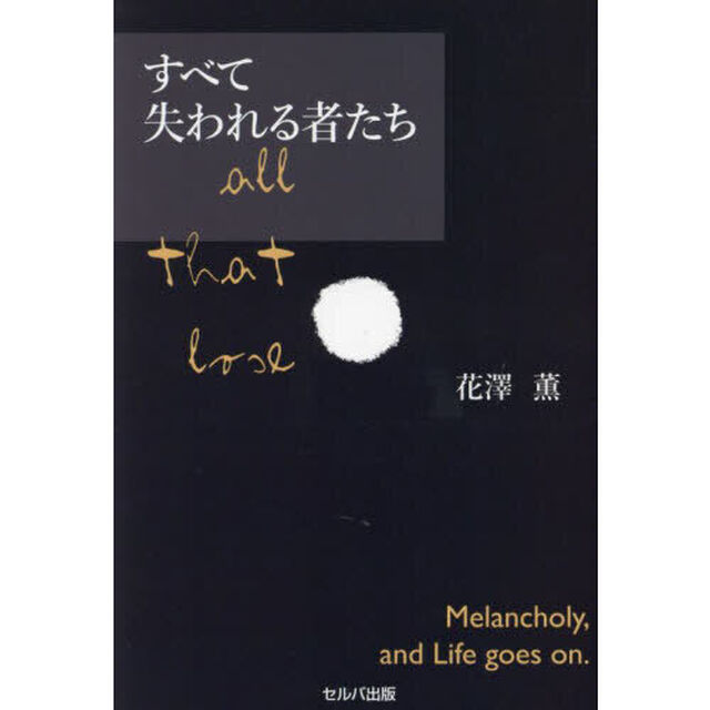 すべて失われる者たち　Ｍｅｌａｎｃｈｏｌｙ，ａｎｄ　Ｌｉｆｅ　ｇｏｅｓ　ｏｎ．